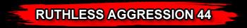 RUTHLESS AGGRESSION 44