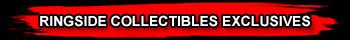 RINGSIDE COLLECTIBLES EXCLUSIVES