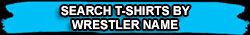 SEARCH T-SHIRTS BY WRESTLER NAME